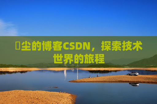 玦尘的博客CSDN，探索技术世界的旅程
