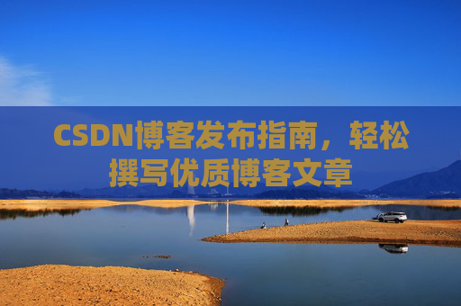 CSDN博客发布指南，轻松撰写优质博客文章