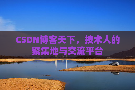 CSDN博客天下,技术人的聚集地与交流平台