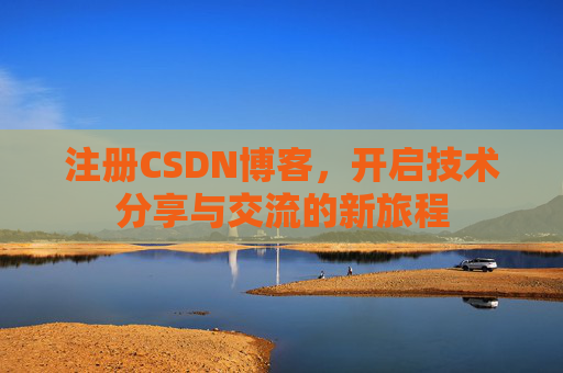 注册CSDN博客,开启技术分享与交流的新旅程