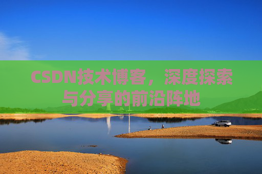 CSDN技术博客，深度探索与分享的前沿阵地